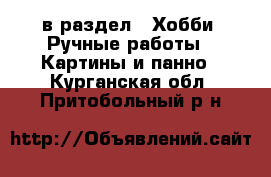  в раздел : Хобби. Ручные работы » Картины и панно . Курганская обл.,Притобольный р-н